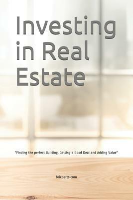 Investing in Real Estate: Finding the perfect Building, Getting a Good Deal and Adding Value by Miguel Oliveira