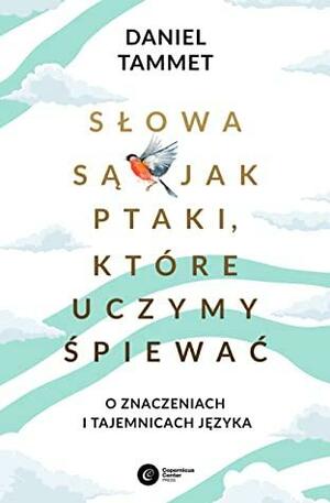 Słowa są jak ptaki, które uczymy śpiewać. O znaczeniach i tajemnicach języka by Daniel Tammet