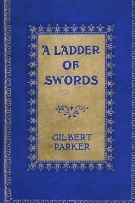 A Ladder of Swords: A Tale of love, laughter and tears by Gilbert Parker