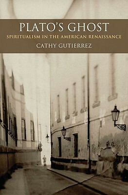 Plato's Ghost: Spiritualism in the American Renaissance by Cathy Gutierrez