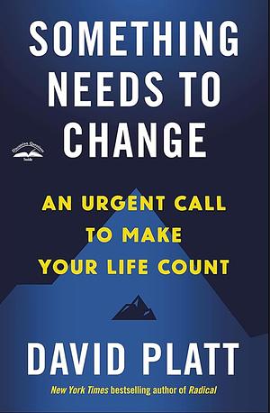 Something Needs to Change: A Call to Make Your Life Count in a World of Urgent Need by David Platt