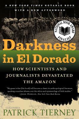 Darkness in El Dorado: How Scientists and Journalists Devastated the Amazon by Patrick Tierney
