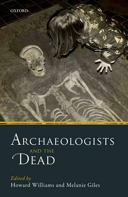 Archaeologists and the Dead by Tony Walter, Ulla Rajala, John McClelland, Trevor Kirk, Karen Exell, Sarah Tatham, Hedley Swain, Lynn Goldstein, William Rathouse, Melanie Giles, Martin Brown, Nina Nordström, Sian Anthony, Howard M.R. Williams, Liv Nilsson Stutz, Tiffany Jenkins, Ben Jeffs, Faye Sayer, Andrew Pearson, Duncan Sayer, Estella Weiss-Krejci, Jessica Cerezo-Román