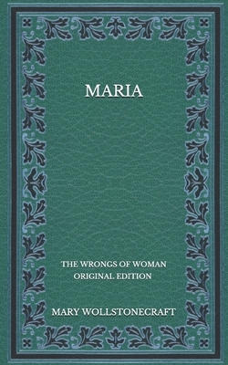 Maria: The Wrongs of Woman - Original Edition by Mary Wollstonecraft