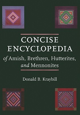 Concise Encyclopedia of Amish, Brethren, Hutterites, and Mennonites by Donald B. Kraybill