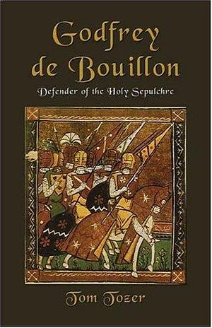 Godfrey de Bouillon: Defender of the Holy Sepulcher by Tom Tozer, Tomitchell Tozer