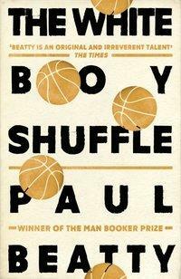 The White Boy Shuffle: From the Man Booker prize-winning author of The Sellout by Paul Beatty