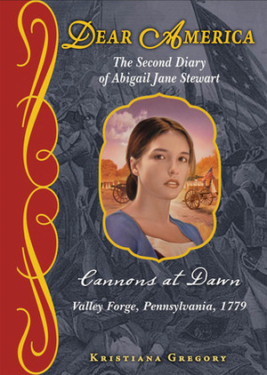 Cannons at Dawn: The Second Diary of Abigail Jane Stewart, Valley Forge, Pennsylvania, 1779 by Kristiana Gregory
