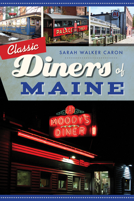 Classic Diners of Maine by Sarah Walker Caron