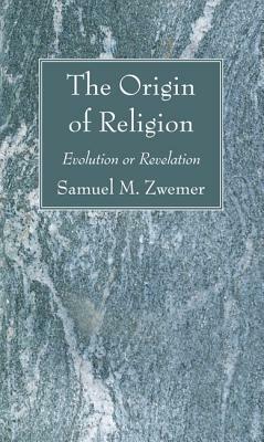 The Origin of Religion by Samuel M. Zwemer