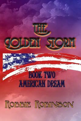 The Golden Storm Book II: American Dream by Robbie Robinson