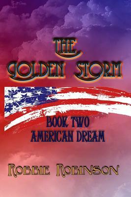 The Golden Storm Book II: American Dream by Robbie Robinson