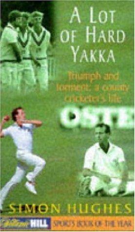 A Lot Of Hard Yakka: Cricketing Life On The County Circuit by Simon Hughes