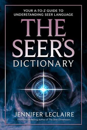The Seer's Dictionary: Your A-Z Guide to Understanding Seer Language by Jennifer LeClaire