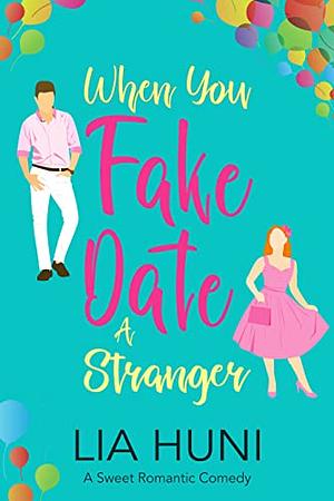 When You Fake Date a Stranger: A sweet romantic comedy by Lia Huni