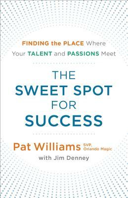 The Sweet Spot for Success: Finding the Place Where Your Talent and Passions Meet by Pat Williams, Jim Denney