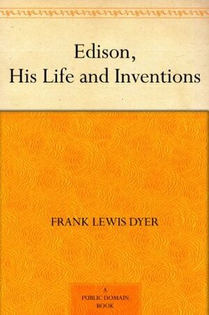 Edison, His Life and Inventions by Thomas Commerford Martin, Frank Lewis Dyer