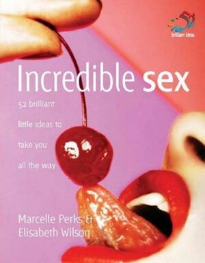 Incredible Sex: 52 Brilliant Little Ideas to Take You All the Way by Elisabeth Wilson, Marcelle Perks