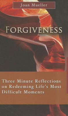 Forgiveness: Three Minute Reflections on Redeeming Life's Most Difficult Moments by Joan Mueller
