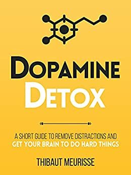 Dopamine Detox: A Short Guide to Remove Distractions and Get Your Brain to Do Hard Things by Thibaut Meurisse