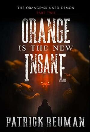 The Orange-Skinned Demon Part 2: Orange is the New Insane by Patrick Reuman