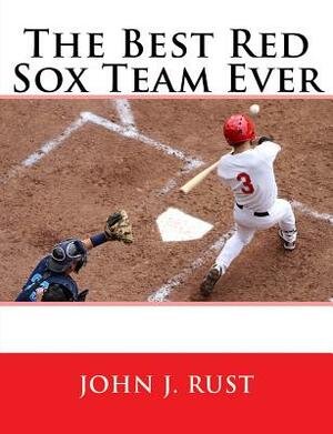 The Best Red Sox Team Ever by John J. Rust