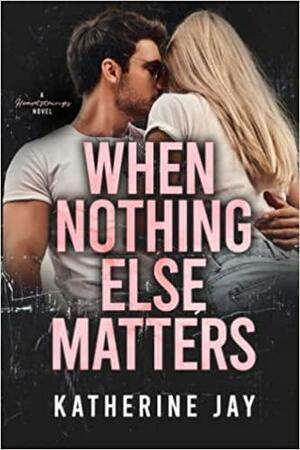 When Nothing Else Matters: A Heartstrings Novel by Katherine Jay