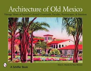 Architecture of Old Mexico: Vintage Views of Spanish Colonial Courtyards, Facades, Streetscapes, & Interiors by Mary Martin