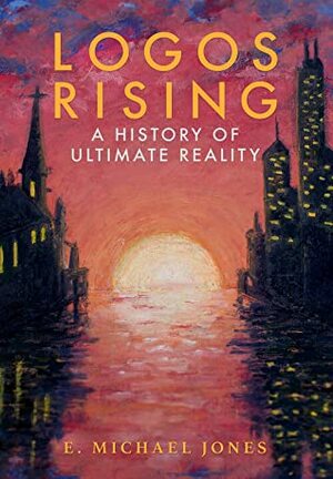 Logos Rising: A History of Ultimate Reality by E. Michael Jones