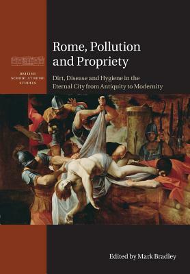 Rome, Pollution and Propriety: Dirt, Disease and Hygiene in the Eternal City from Antiquity to Modernity by 