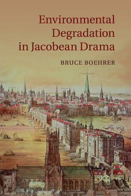 Environmental Degradation in Jacobean Drama by Bruce Boehrer