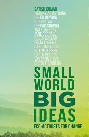 Small World, Big Ideas: Eco-Activists for Change by Satish Kumar
