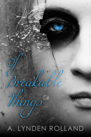 Of Breakable Things by A. Lynden Rolland