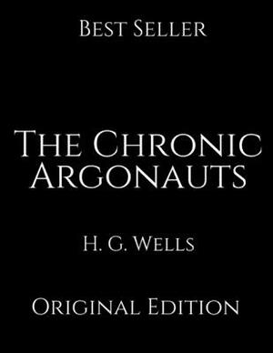 The Chronic Argonauts: Perfect Gifts For The Readers Annotated By H.G. Wells. by H.G. Wells