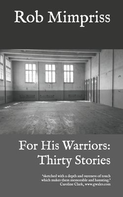 For His Warriors: Thirty Stories by Rob Mimpriss