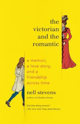 The Victorian and the Romantic: A Memoir, a Love Story, and a Friendship Across Time by Nell Stevens