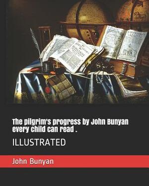 The Pilgrim's Progress by John Bunyan Every Child Can Read .: Illustrated by John Bunyan