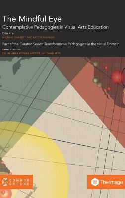 The Mindful Eye: Contemplative Pedagogies in the Visual Arts by Michael Garbutt, Nico Roenpagel