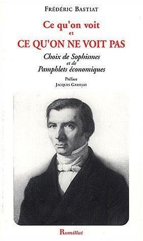 Ce qu'on voit et ce qu'on ne voit pas. Choix de Sophismes et de Pamphlets économiques by Frédéric Bastiat, Frédéric Bastiat