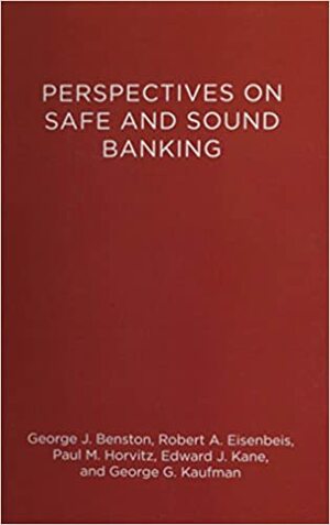 Perspectives on Safe and Sound Banking: Past, Present, and Future by Robert A. Eisenbeis, George G. Kaufman, George J. Benston, Paul M. Horvitz, Edward J. Kane