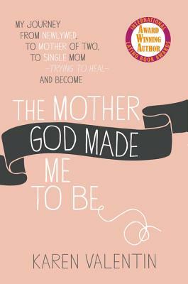 The Mother God Made Me to Be by Karen Valentin