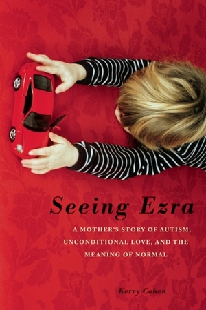 Seeing Ezra: A Mother's Story of Autism, Unconditional Love, and the Meaning of Normal by Kerry Cohen