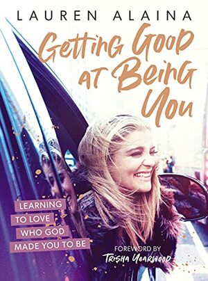 Getting Good at Being You: Learning to Love Who God Made You to Be by Lauren Alaina, Trisha Yearwood