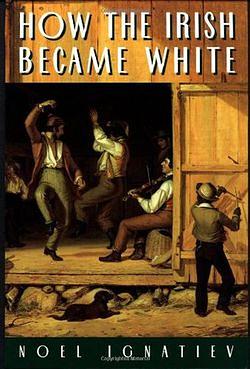 How the Irish Became White by Noel Ignatiev