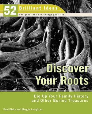 Discover Your Roots: Dig Up Your Family History and Other Buried Treasures by Paul Blake, Maggie Loughran