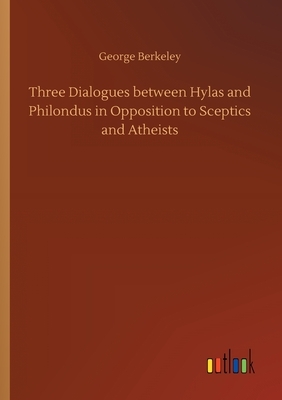 Three Dialogues between Hylas and Philondus in Opposition to Sceptics and Atheists by George Berkeley