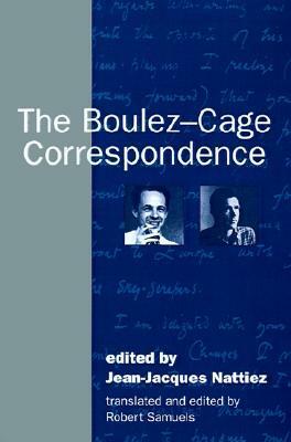 The Boulez-Cage Correspondence by Jean-Jacques Nattiez