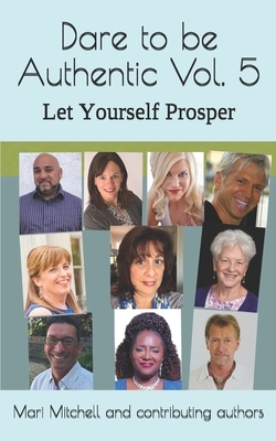 Dare to be Authentic Vol. 5 Let Yourself Prosper: Mari Mitchell and Contributing authors by Mari Mitchell