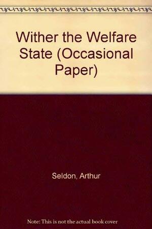 Wither the Welfare State by Arthur Seldon