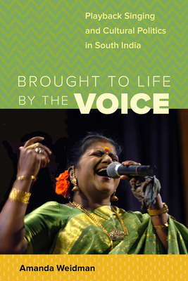 Brought to Life by the Voice: Playback Singing and Cultural Politics in South India by Amanda Weidman